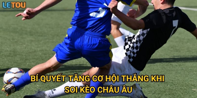 Bí quyết tăng cơ hội thắng khi soi kèo châu Âu